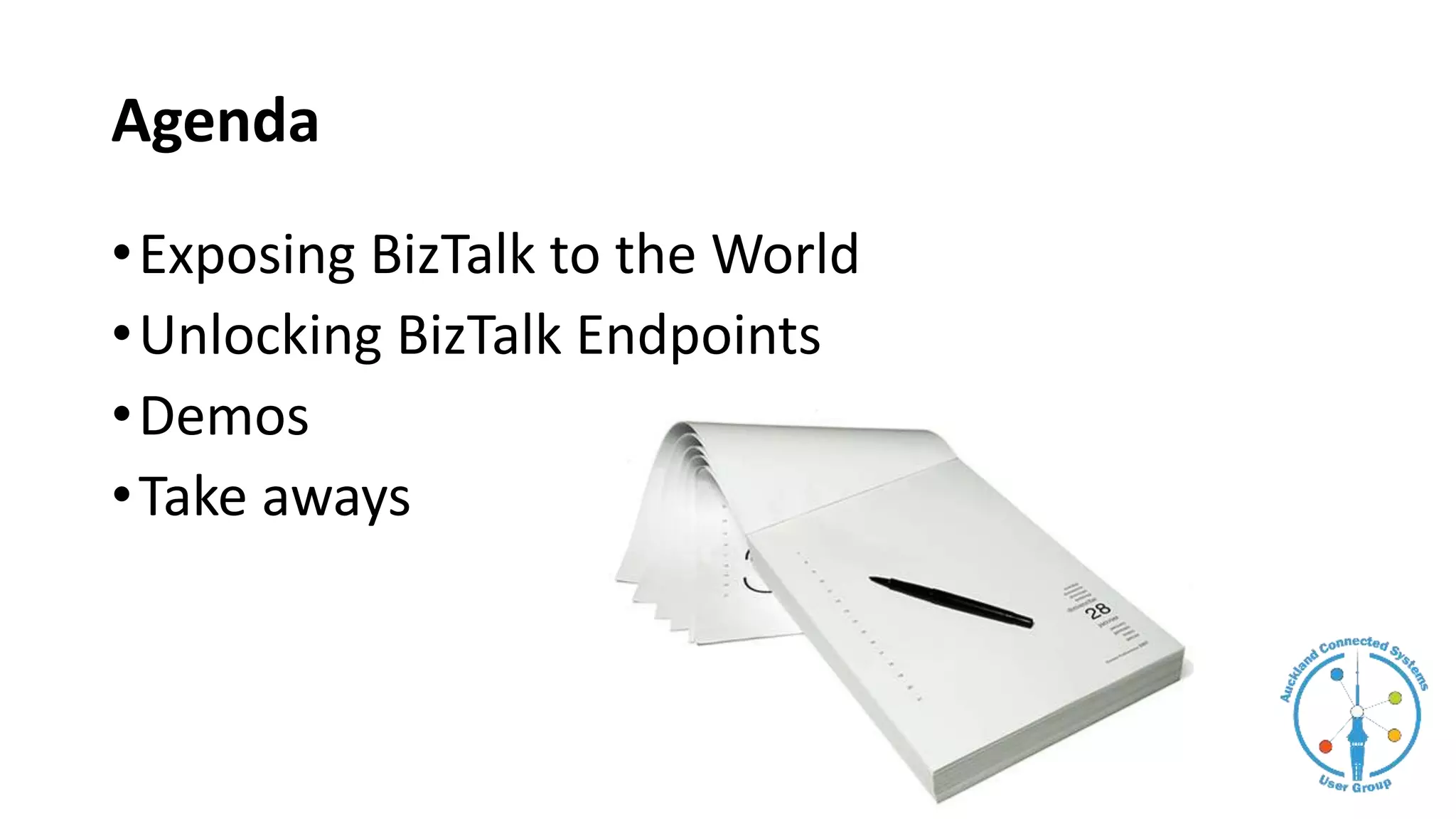 Agenda
•Exposing BizTalk to the World
•Unlocking BizTalk Endpoints
•Demos
•Take aways
 