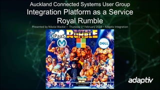 Auckland Connected Systems User Group
Integration Platform as a Service
Royal Rumble
Presented by Nikolai Blackie – Thursday 1st February 2018 – Adaptiv Integration
 