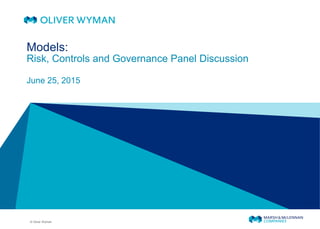 © Oliver Wyman
Models:
Risk, Controls and Governance Panel Discussion
June 25, 2015
 