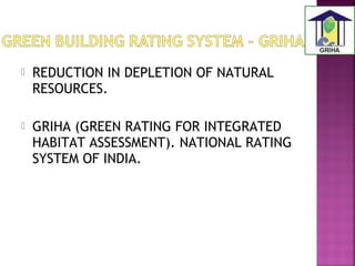  REDUCTION IN DEPLETION OF NATURAL
RESOURCES.
 GRIHA (GREEN RATING FOR INTEGRATED
HABITAT ASSESSMENT). NATIONAL RATING
SYSTEM OF INDIA.
 
