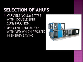  VARIABLE VOLUME TYPEVARIABLE VOLUME TYPE
WITH DOUBLE SKINWITH DOUBLE SKIN
CONSTRUCTION.CONSTRUCTION.
 USE CENTRIFUGAL FANUSE CENTRIFUGAL FAN
WITH VFD WHICH RESULTSWITH VFD WHICH RESULTS
IN ENERGY SAVING.IN ENERGY SAVING.
 