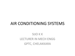 AIR CONDITIONING SYSTEMS
SIJO K K
LECTURER IN MECH ENGG
GPTC, CHELAKKARA
 