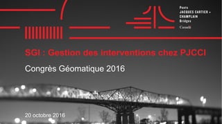 SGI : Gestion des interventions chez PJCCI
20 octobre 2016
Congrès Géomatique 2016
 