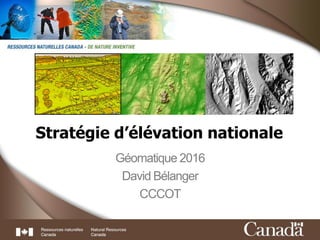 1
Stratégie d’élévation nationale
Géomatique 2016
David Bélanger
CCCOT
 
