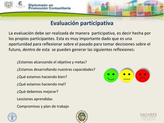 Evaluación participativa
La evaluación debe ser realizada de manera participativa, es decir hecha por
los propios particip...