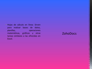  Hojas de cálculo en línea: Sirven
para realizar bases de datos,
planillas, operaciones
matemáticas, gráficos y otras
tareas similares a las ofrecidas en
Excel.
 