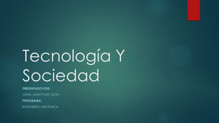 Tecnología Y
Sociedad
PRESENTADO POR:
JOHN JAIRO PAEZ LEÓN
PROGRAMA:
INGENIERÍA MECÁNICA

 