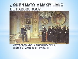 METODOLOGIA DE LA ENSEÑANZA DE LA
HISTORIA. MODULO II. SESION III.
 