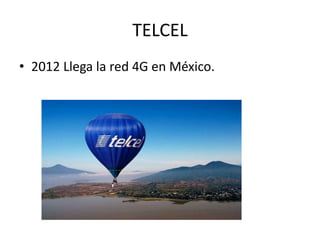 TELCEL 
• 2012 Llega la red 4G en México. 
 