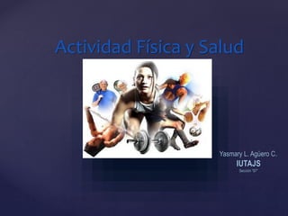 Actividad Física y Salud
Yasmary L. Agüero C.
IUTAJS
Sección “S7”
 