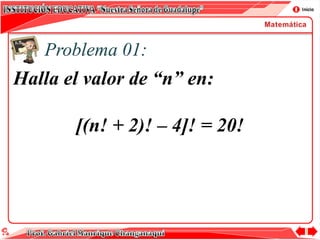 Problema 01:
Halla el valor de “n” en:
[(n! + 2)! – 4]! = 20!
 