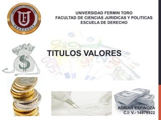 UNIVERSIDAD FERMIN TORO
FACULTAD DE CIENCIAS JURIDICAS Y POLITICAS
ESCUELA DE DERECHO
TITULOS VALORES
ADRIAN ESPINOZA
C.I: V.- 14979922
 