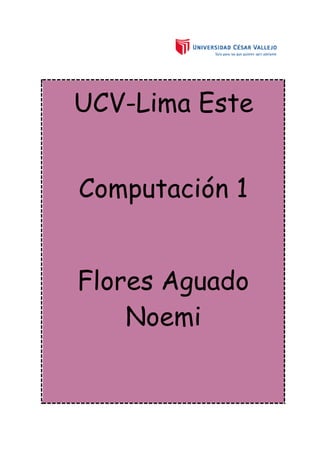 UCV-Lima Este
Computación 1
Flores Aguado
Noemi
 