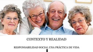 CONTEXTO Y REALIDAD
RESPONSABILIDAD SOCIAL UNA PRÁCTICA DE VIDA
 