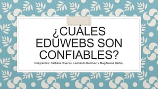 ¿CUÁLES
EDUWEBS SON
CONFIABLES?Integrantes: Bárbara Riveros, Leonardo Badinez y Magdalena Barba.
 