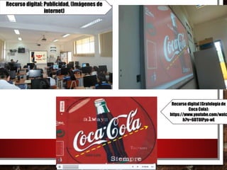 Recurso digital (Grafologíade
Coca Cola):
https://www.youtube.com/watc
h?v=6DT0IPyo-wE
Recurso digital: Publicidad, (Imágenes de
internet)
 