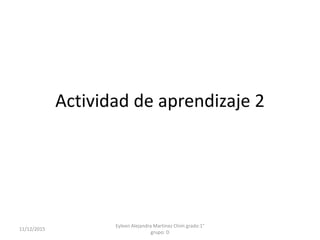 Actividad de aprendizaje 2
Eyleen Alejandra Martinez Chim grado:1°
grupo: D
11/12/2015
 