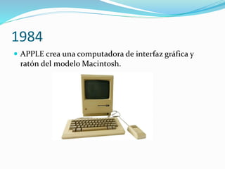 1984
 APPLE crea una computadora de interfaz gráfica y
ratón del modelo Macintosh.
 