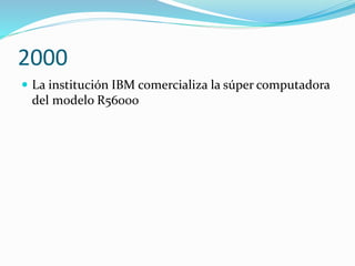 2000
 La institución IBM comercializa la súper computadora
del modelo R56000
 