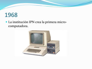 1968
 La institución IPN crea la primera micro-
computadora.
 