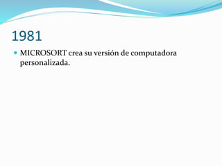 1981
 MICROSORT crea su versión de computadora
personalizada.
 