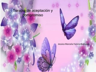 Terapia de aceptación y
compromiso
Jessica Marcela Forero Rodríguez
 