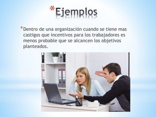 *
*Dentro de una organización cuando se tiene mas
castigos que incentivos para los trabajadores es
menos probable que se alcancen los objetivos
planteados.
 