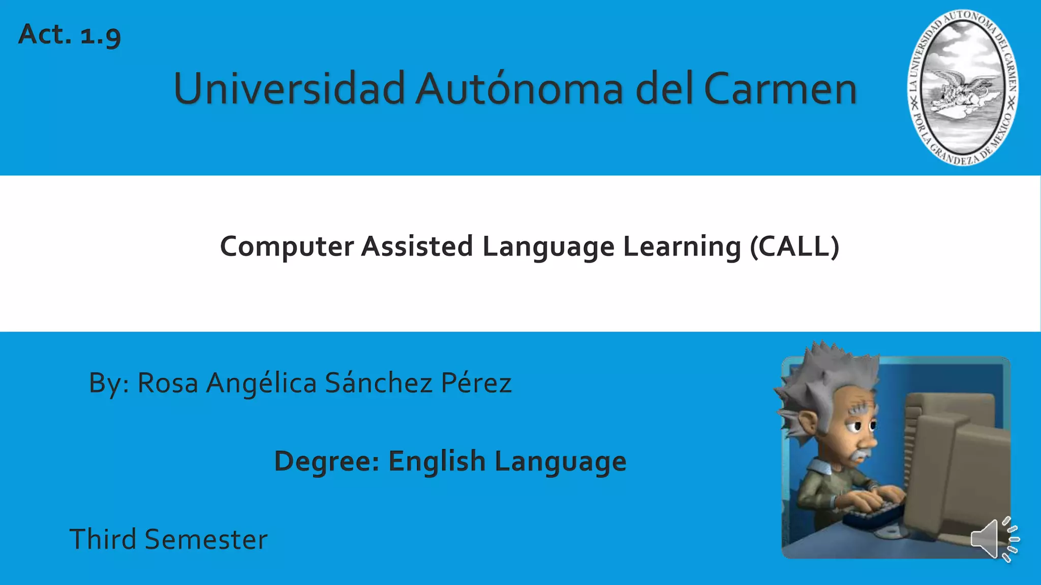 Computer Assisted Language Learning (CALL)
Universidad Autónoma del Carmen
Act. 1.9
By: Rosa Angélica Sánchez Pérez
Degree: English Language
Third Semester
 