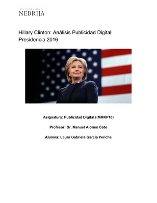 Hillary Clinton: Análisis Publicidad Digital
Presidencia 2016
Asignatura: Publicidad Digital ((MMKP16)
Profesor: Dr. Manuel Alonso Coto
Alumna: Laura Gabriela Garcia Periche
 