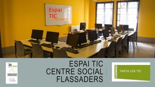 ESPAI TIC
CENTRE SOCIAL
FLASSADERS
Espai
TICFlassaders
 
