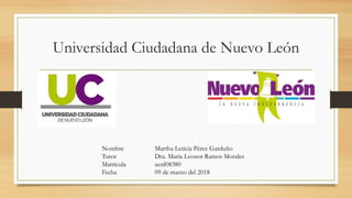 Universidad Ciudadana de Nuevo León
Nombre Martha Leticia Pérez Garduño
Tutor Dra. Maria Leonor Ramos Morales
Matrícula ucnl08380
Fecha 09 de marzo del 2018
 