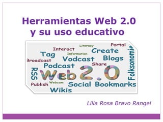 Herramientas Web 2.0
y su uso educativo
Lilia Rosa Bravo Rangel
 