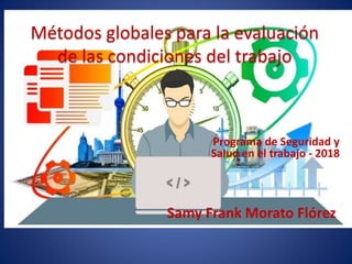 Programa de Seguridad y
Salud en el trabajo - 2018
Samy Frank Morato Flórez
Métodos globales para la evaluación
de las condiciones del trabajo
 