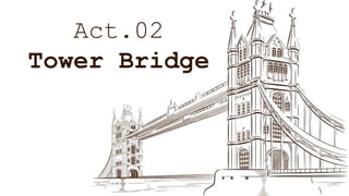 Act.02
Tower Bridge
 