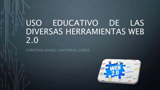 USO EDUCATIVO DE LAS
DIVERSAS HERRAMIENTAS WEB
2.0
CHRISTIAN DANIEL CONTRERAS GÓMEZ
 