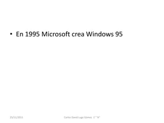 • En 1995 Microsoft crea Windows 95




25/11/2011      Carlos David Lugo Gómez 1° "A"
 