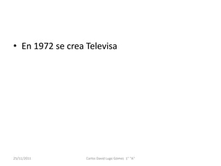 • En 1972 se crea Televisa




25/11/2011        Carlos David Lugo Gómez 1° "A"
 