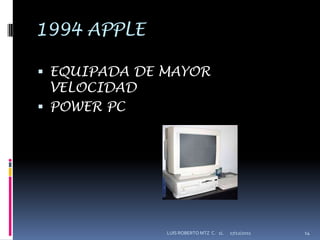 1994 APPLE

 EQUIPADA DE MAYOR
  VELOCIDAD
 POWER PC




              LUIS ROBERTO MTZ C. 1L   17/12/2011   14
 