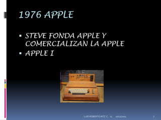 1976 APPLE

 STEVE FONDA APPLE Y
  COMERCIALIZAN LA APPLE
 APPLE I




               LUIS ROBERTO MTZ C. 1L   17/12/2011   7
 