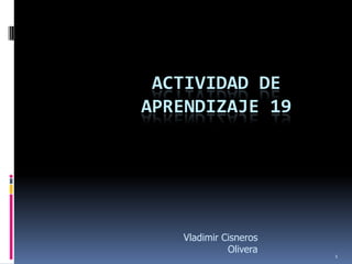 ACTIVIDAD DE
APRENDIZAJE 19




   Vladimir Cisneros
             Olivera
                       1
 