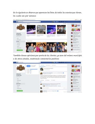 En la siguiente se observa que aparecen las fotos de todos los eventos que tienen,
los cuales son por semana:
También tienen opiniones por parte de los clientes, ya sean del mismo municipio
o de otros estados, mostrando comentarios positivos:
 