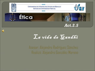 Act.2.5

   La vida de Gandhi
Asesor: Alejandro Rodríguez Sánchez
  Realizó: Alejandro González Moreno
 