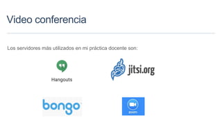 Video conferencia
Los servidores más utilizados en mi práctica docente son:
 