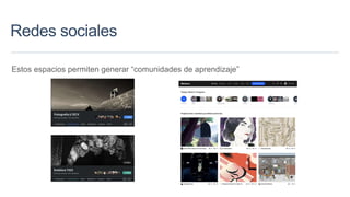 Redes sociales
Estos espacios permiten generar “comunidades de aprendizaje”
 