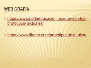 WEB GRAFÍA
 https://www.porlaeducacion.mx/que-son-los-
prototipos-textuales/
 https://www.lifeder.com/prototipos-textuales/
 