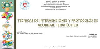 República Bolivariana de Venezuela
Universidad Bicentenaria de Aragua
A.C. Estudios Superiores Gerenciales Corporativos
Centro Regional de Apoyo Tecnológico Valles del Tuy
Escuela de Psicología
Cátedra: Teoría de los Tratamientos II
Elaborado por:
Lcdo. Oberto Kleinschmidt, José R. R. - C.I.: 18.329.593
10mo. Trimestre
San Joaquín de Turmero, Octubre 2021
Tutor Influencer:
Prof. Psic. Msc. Denis Del Valle Martínez Salazar
 