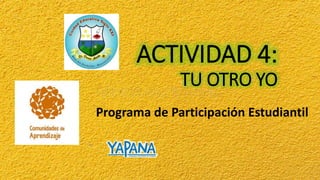 ACTIVIDAD 4:
TU OTRO YO
Programa de Participación Estudiantil
 