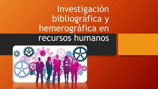 Investigación
bibliográfica y
hemerográfica en
recursos humanos
 