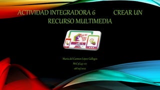 ACTIVIDAD INTEGRADORA 6 CREAR UN
RECURSO MULTIMEDIA
María del Carmen López Gallegos
M1C3G43-127
08/09/2022
 