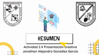 RESUMEN
Actividad 2.4 Presentación creativa
Jonathan Alejandro González García
 